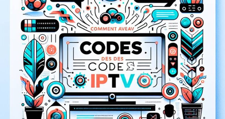 Comment avoir des codes IPTV en 2025 : Guide complet et astuces légales