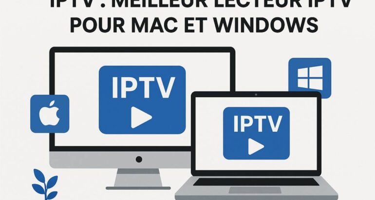 Meilleur lecteur IPTV pour Mac et Windows : Guide complet et comparatif