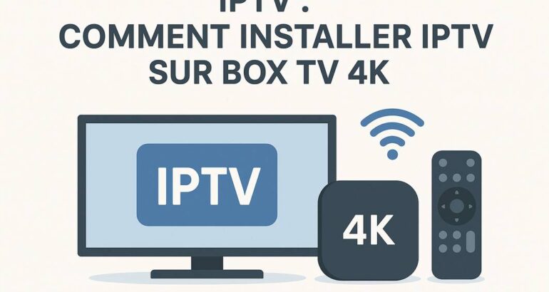 Comment installer IPTV sur Box TV 4K : Guide complet