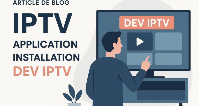 Guide Complet sur l’Application Dev IPTV Installation : Tout ce que Vous Devez Savoir