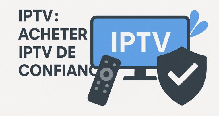Acheter IPTV de confiance : Guide complet pour trouver le meilleur service