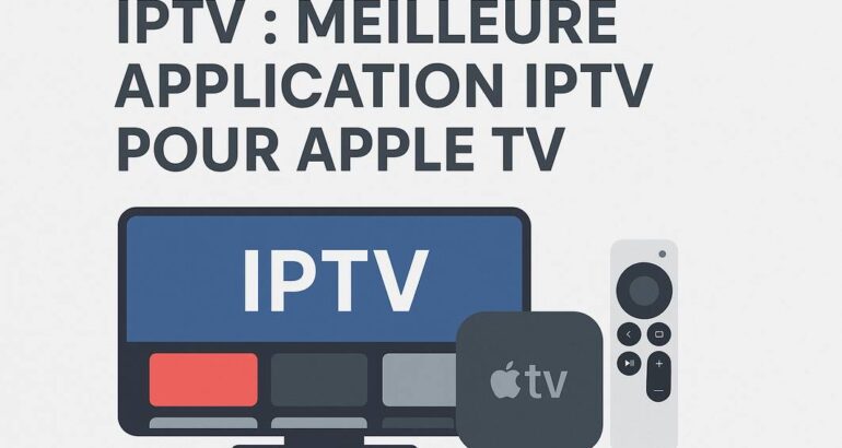 Meilleure application IPTV pour Apple TV : Guide complet et avis